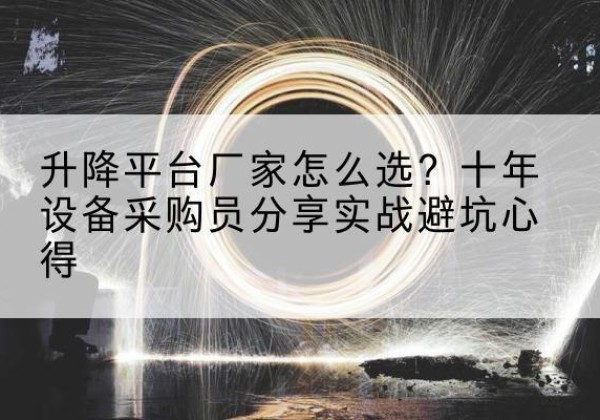高邑升降平台厂家-怎么选？十年设备采购员分享实战避坑心得