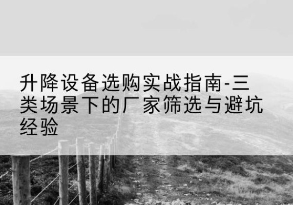 高邑移动式升降机厂家推荐-升降设备选购实战指南-三类场景下的厂家筛选与避坑经验