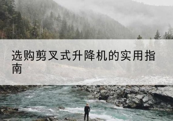 高邑剪叉式升降机怎么选-选购剪叉式升降机的实用指南